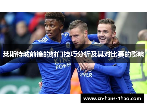 莱斯特城前锋的射门技巧分析及其对比赛的影响