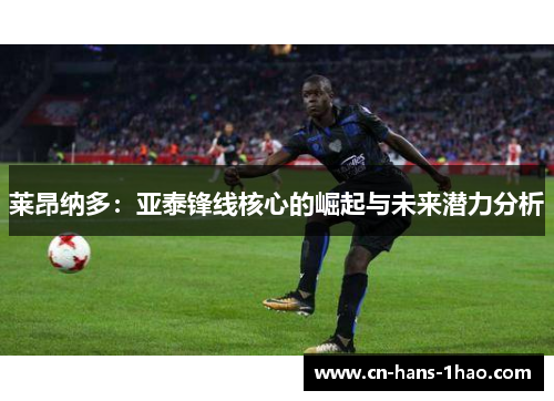莱昂纳多：亚泰锋线核心的崛起与未来潜力分析
