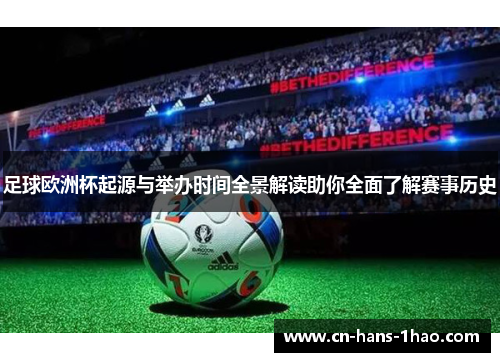 足球欧洲杯起源与举办时间全景解读助你全面了解赛事历史