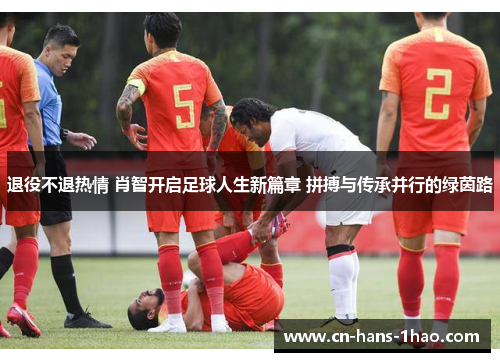 退役不退热情 肖智开启足球人生新篇章 拼搏与传承并行的绿茵路
