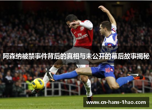 阿森纳被禁事件背后的真相与未公开的幕后故事揭秘 阿森纳被禁事件背后的真相与未公开的幕后故事揭秘