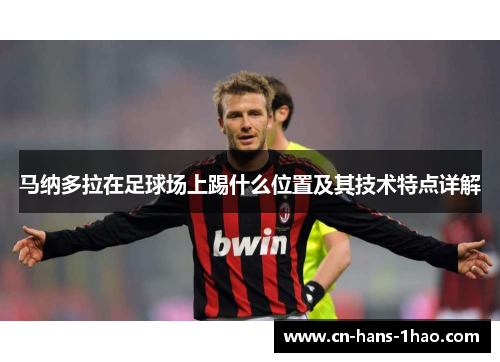 马纳多拉在足球场上踢什么位置及其技术特点详解