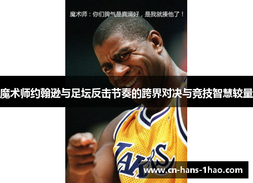 魔术师约翰逊与足坛反击节奏的跨界对决与竞技智慧较量
